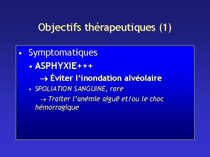 Objectifs thérapeutiques (1) • Symptomatiques • ASPHYXIE+++ Éviter l’inondation alvéolaire • SPOLIATION SANGUINE, rare