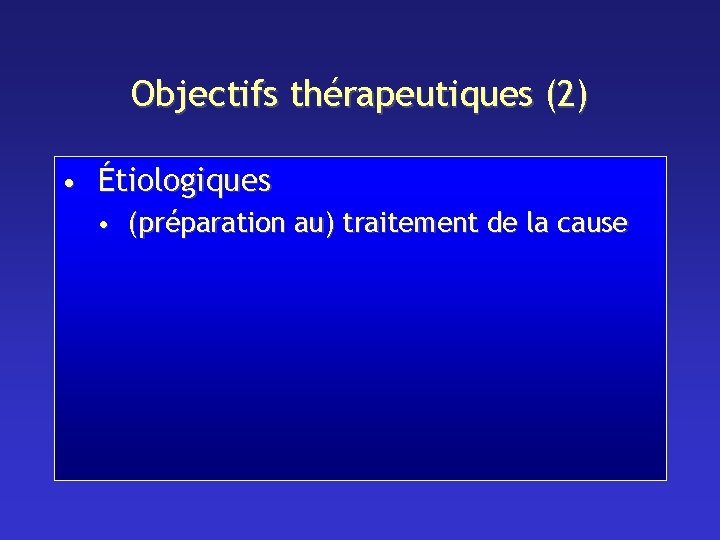 Objectifs thérapeutiques (2) • Étiologiques • (préparation au) traitement de la cause 