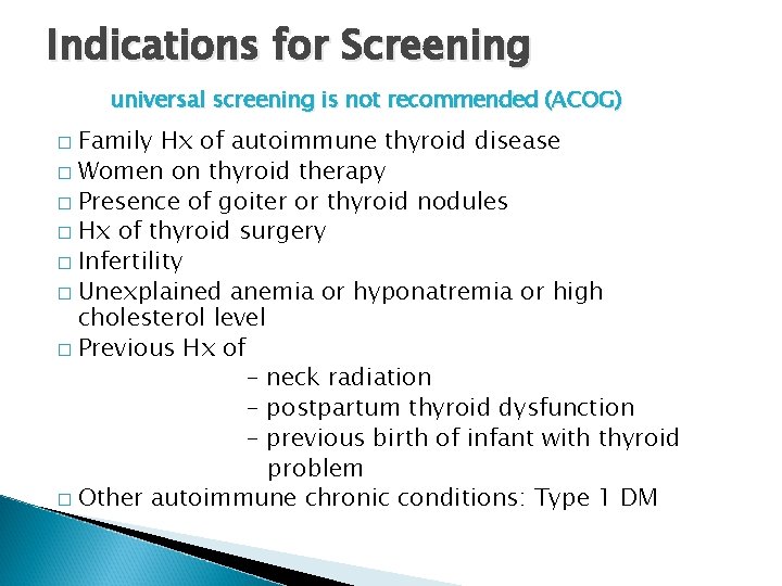 Indications for Screening universal screening is not recommended (ACOG) Family Hx of autoimmune thyroid