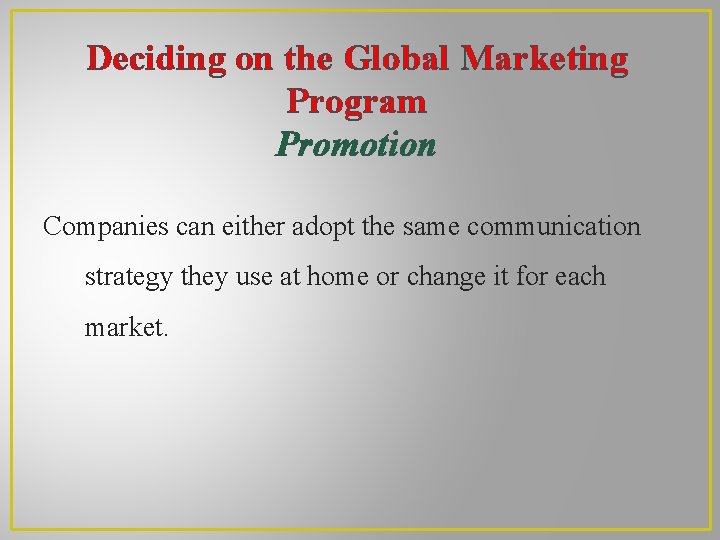 Deciding on the Global Marketing Program Promotion Companies can either adopt the same communication Deciding on the Global Marketing Program Promotion Companies can either adopt the same communication