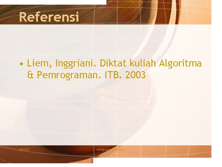 Referensi • Liem, Inggriani. Diktat kuliah Algoritma & Pemrograman. ITB. 2003 29/1/'07 Komponen Algoritma