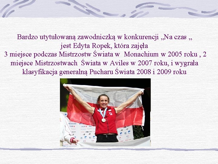 Bardzo utytułowaną zawodniczką w konkurencji „Na czas „ jest Edyta Ropek, która zajęła 3