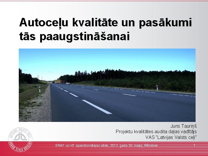 Autoceļu kvalitāte un pasākumi tās paaugstināšanai Juris Tauriņš Projektu kvalitātes audita daļas vadītājs VAS