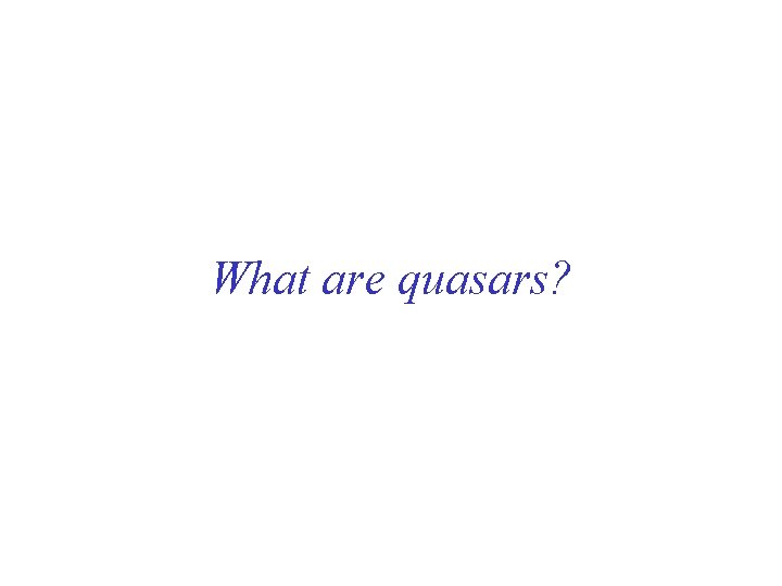What are quasars? What are quasars?