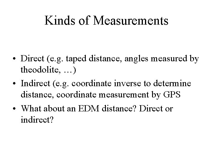 Kinds of Measurements • Direct (e. g. taped distance, angles measured by theodolite, …)