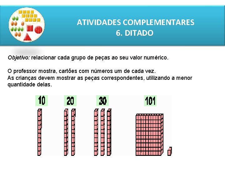 ATIVIDADES COMPLEMENTARES 6. DITADO Objetivo: relacionar cada grupo de peças ao seu valor numérico.