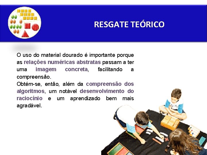 RESGATE TEÓRICO O uso do material dourado é importante porque as relações numéricas abstratas