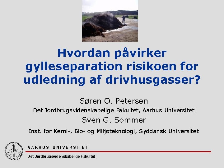 Hvordan påvirker gylleseparation risikoen for udledning af drivhusgasser? Søren O. Petersen Det Jordbrugsvidenskabelige Fakultet,