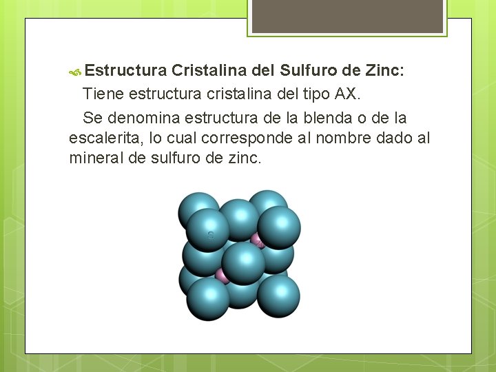  Estructura Cristalina del Sulfuro de Zinc: Tiene estructura cristalina del tipo AX. Se