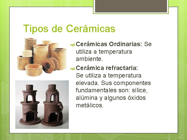 Tipos de Cerámicas Ordinarias: Se utiliza a temperatura ambiente. Cerámica refractaria: Se utiliza a