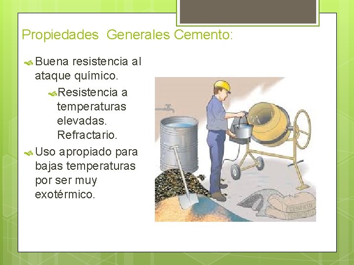 Propiedades Generales Cemento: Buena resistencia al ataque químico. Resistencia a temperaturas elevadas. Refractario. Uso