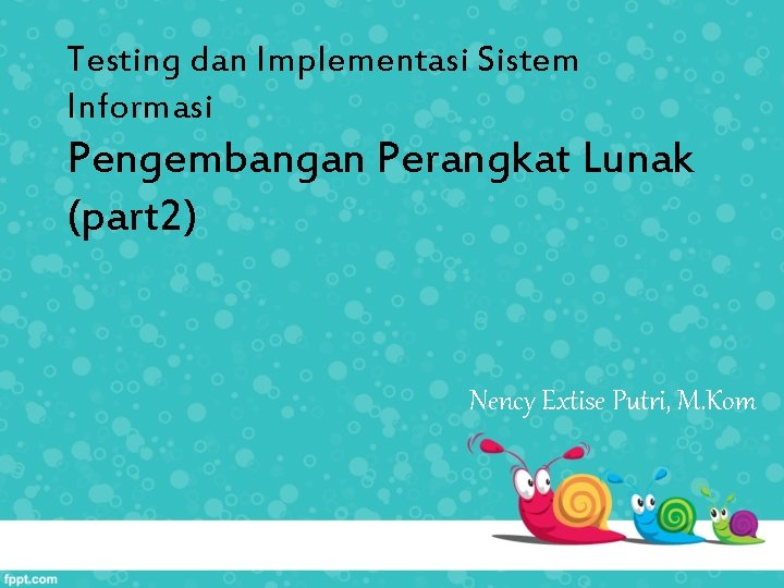 Testing dan Implementasi Sistem Informasi Pengembangan Perangkat Lunak (part 2) Nency Extise Putri, M.