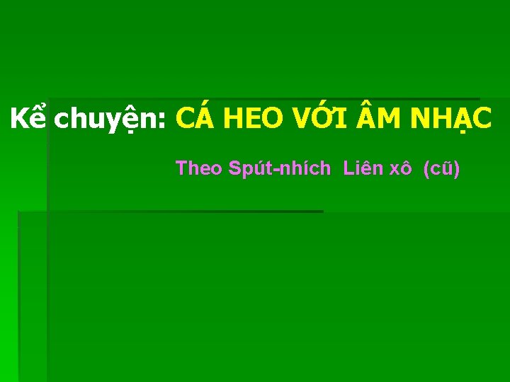 Kể chuyện: CÁ HEO VỚI M NHẠC Theo Spút-nhích Liên xô (cũ) Kể chuyện: CÁ HEO VỚI M NHẠC Theo Spút-nhích Liên xô (cũ)