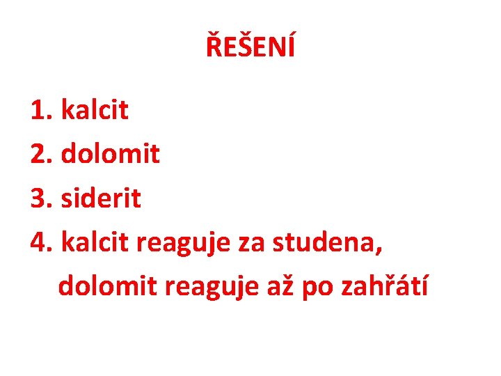 ŘEŠENÍ 1. kalcit 2. dolomit 3. siderit 4. kalcit reaguje za studena, dolomit reaguje