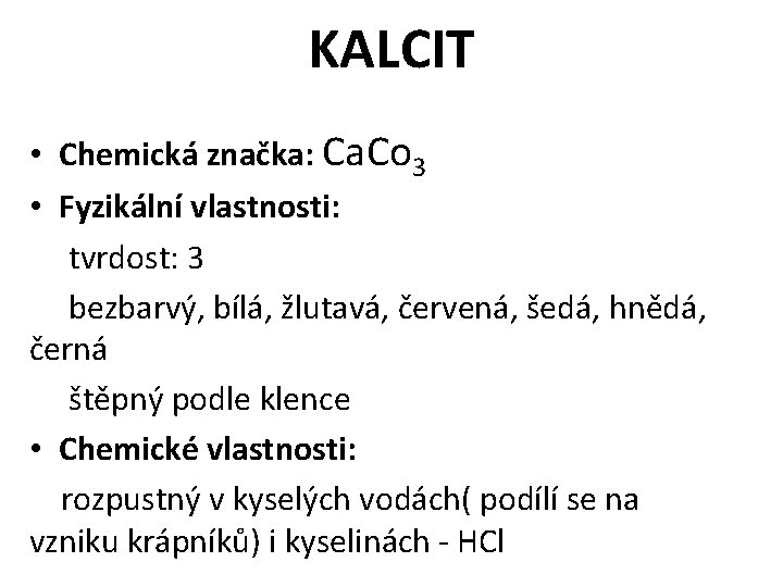 KALCIT • Chemická značka: Ca. Co 3 • Fyzikální vlastnosti: tvrdost: 3 bezbarvý, bílá,