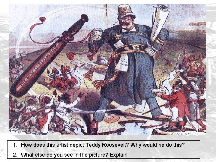 1. How does this artist depict Teddy Roosevelt? Why would he do this? 2.
