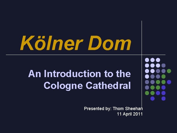 Kölner Dom An Introduction to the Cologne Cathedral Presented by: Thom Sheehan 11 April