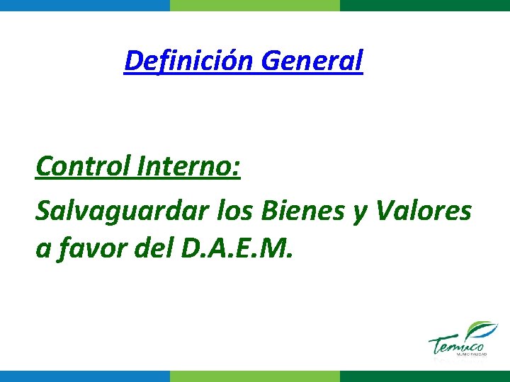 Definición General Control Interno: Salvaguardar los Bienes y Valores a favor del D. A.
