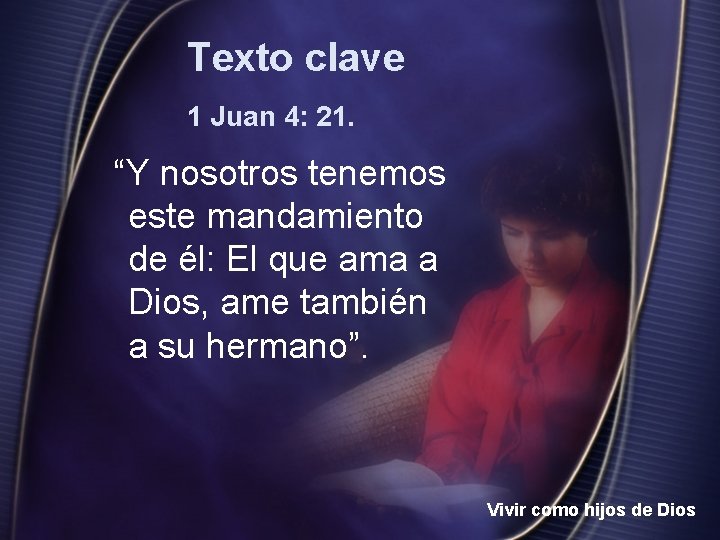 Texto clave 1 Juan 4: 21. “Y nosotros tenemos este mandamiento de él: El