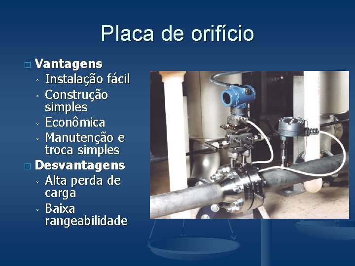 Placa de orifício � Vantagens Instalação fácil ◦ Construção simples ◦ Econômica ◦ Manutenção