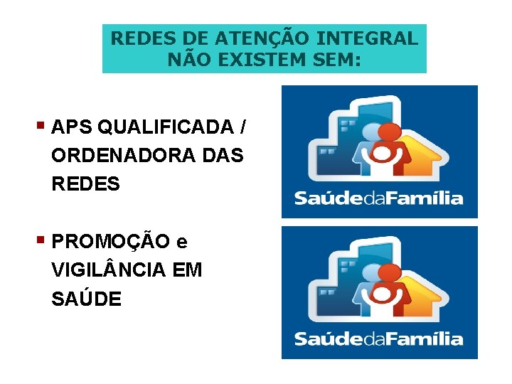 REDES DE ATENÇÃO INTEGRAL NÃO EXISTEM SEM: § APS QUALIFICADA / ORDENADORA DAS REDES