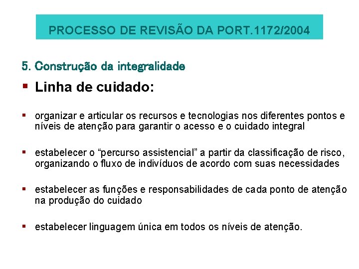 PROCESSO DE REVISÃO DA PORT. 1172/2004 5. Construção da integralidade § Linha de cuidado: