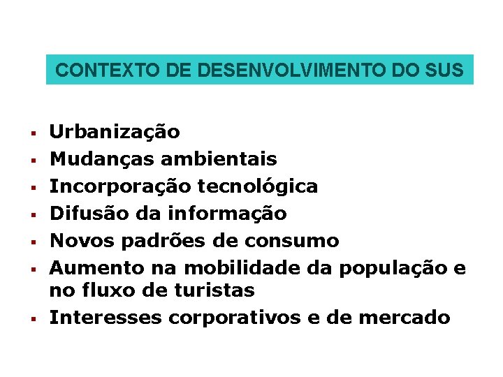 CONTEXTO DE DESENVOLVIMENTO DO SUS § § § § Urbanização Mudanças ambientais Incorporação tecnológica