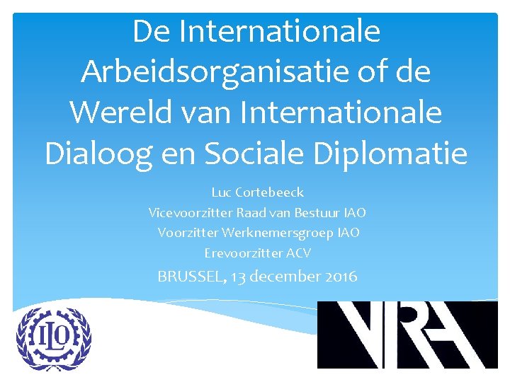De Internationale Arbeidsorganisatie of de Wereld van Internationale Dialoog en Sociale Diplomatie Luc Cortebeeck