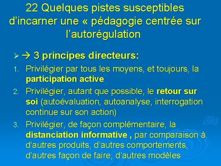 22 Quelques pistes susceptibles d’incarner une « pédagogie centrée sur l’autorégulation Ø 3 principes