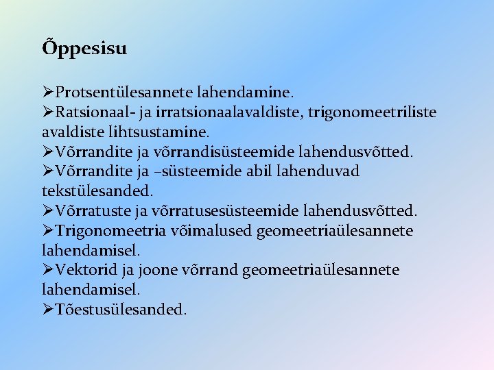 Õppesisu ØProtsentülesannete lahendamine. ØRatsionaal- ja irratsionaalavaldiste, trigonomeetriliste avaldiste lihtsustamine. ØVõrrandite ja võrrandisüsteemide lahendusvõtted. ØVõrrandite