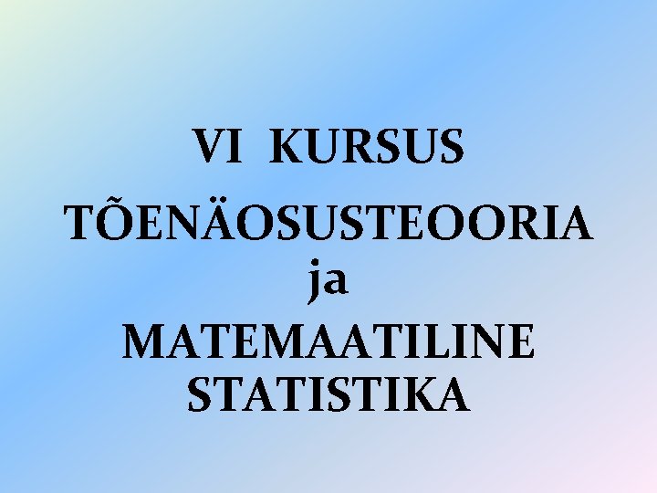 VI KURSUS TÕENÄOSUSTEOORIA ja MATEMAATILINE STATISTIKA 