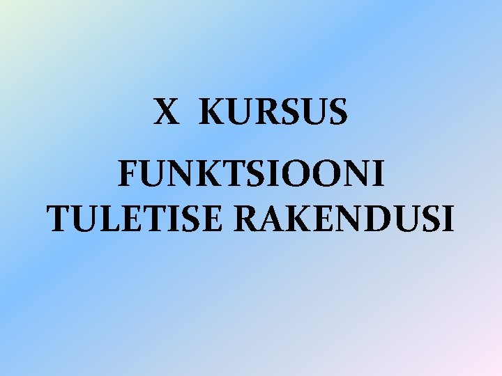 X KURSUS FUNKTSIOONI TULETISE RAKENDUSI 