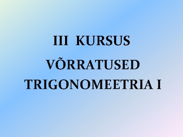 III KURSUS VÕRRATUSED TRIGONOMEETRIA I 