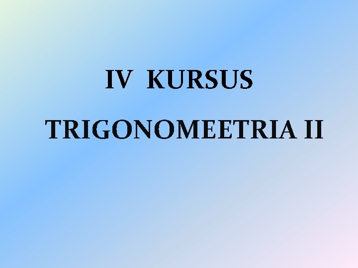 IV KURSUS TRIGONOMEETRIA II 