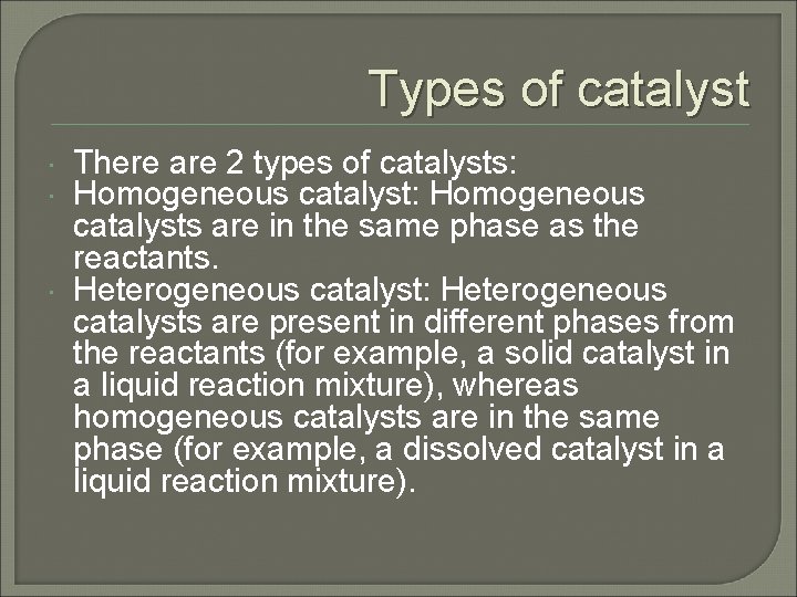 Types of catalyst There are 2 types of catalysts: Homogeneous catalysts are in the