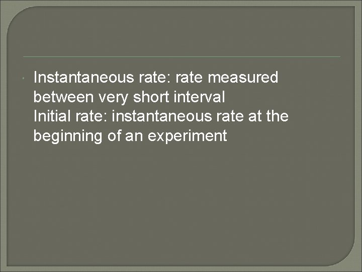  Instantaneous rate: rate measured between very short interval Initial rate: instantaneous rate at