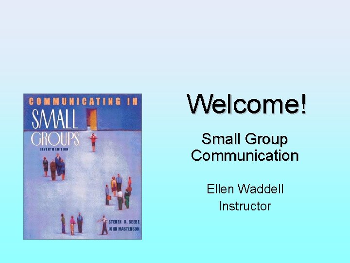 Welcome! Small Group Communication Ellen Waddell Instructor 