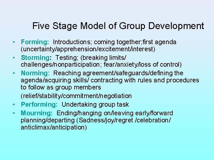 Five Stage Model of Group Development • Forming: Introductions; coming together; first agenda (uncertainty/apprehension/excitement/interest)