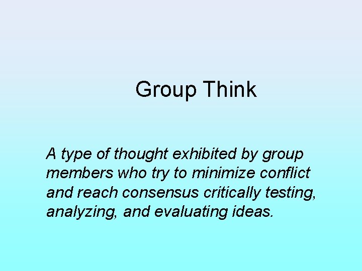 Group Think A type of thought exhibited by group members who try to minimize