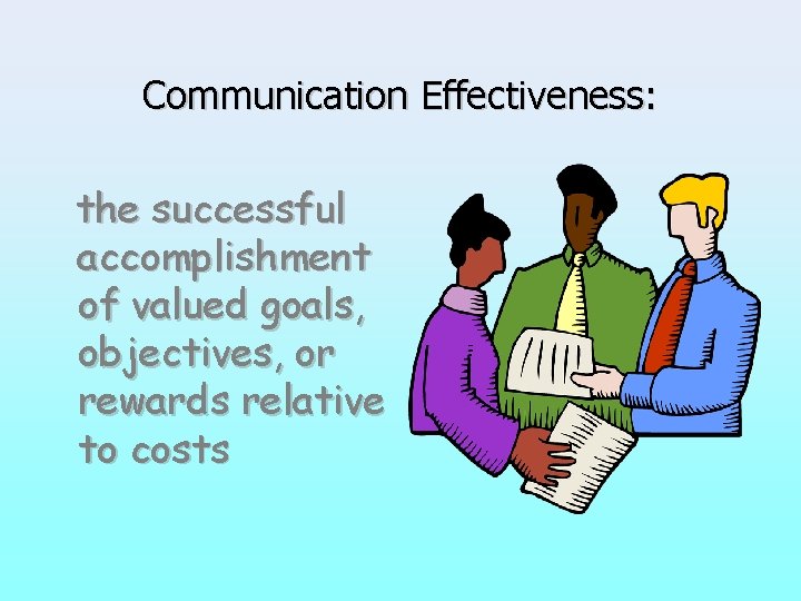 Communication Effectiveness: the successful accomplishment of valued goals, objectives, or rewards relative to costs