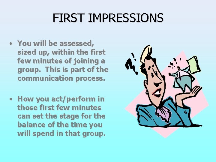 FIRST IMPRESSIONS • You will be assessed, sized up, within the first few minutes