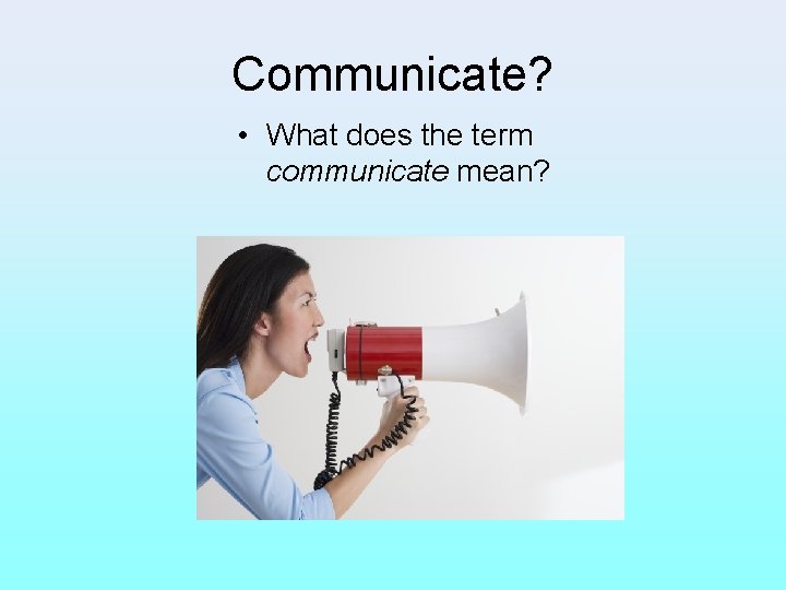 Communicate? • What does the term communicate mean? 