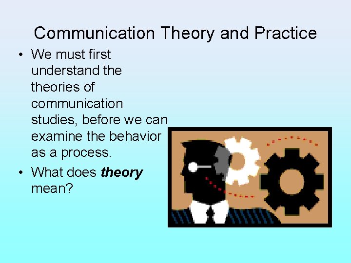 Communication Theory and Practice • We must first understand theories of communication studies, before