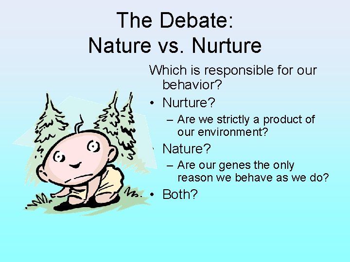 The Debate: Nature vs. Nurture Which is responsible for our behavior? • Nurture? –