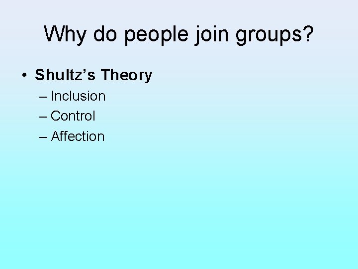 Why do people join groups? • Shultz’s Theory – Inclusion – Control – Affection