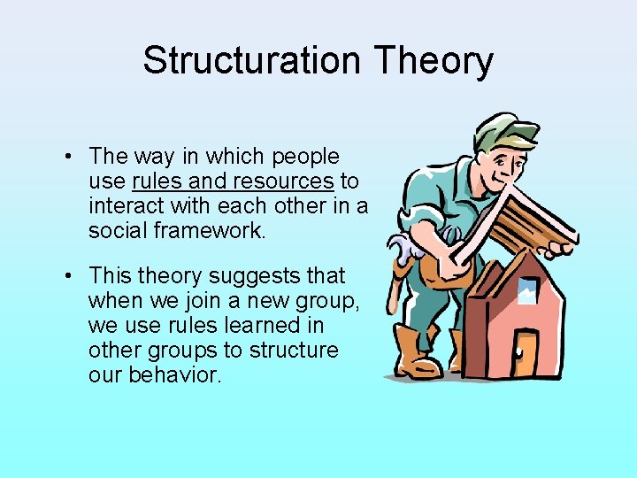 Structuration Theory • The way in which people use rules and resources to interact