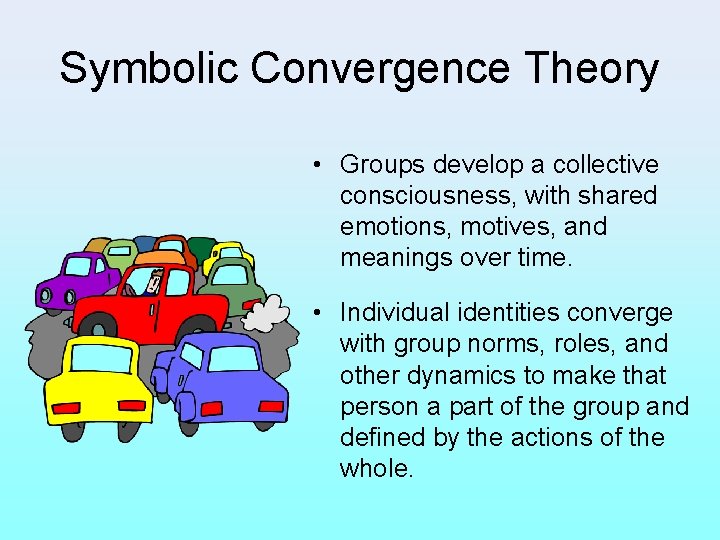 Symbolic Convergence Theory • Groups develop a collective consciousness, with shared emotions, motives, and