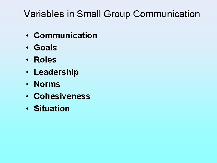 Variables in Small Group Communication • • Communication Goals Roles Leadership Norms Cohesiveness Situation