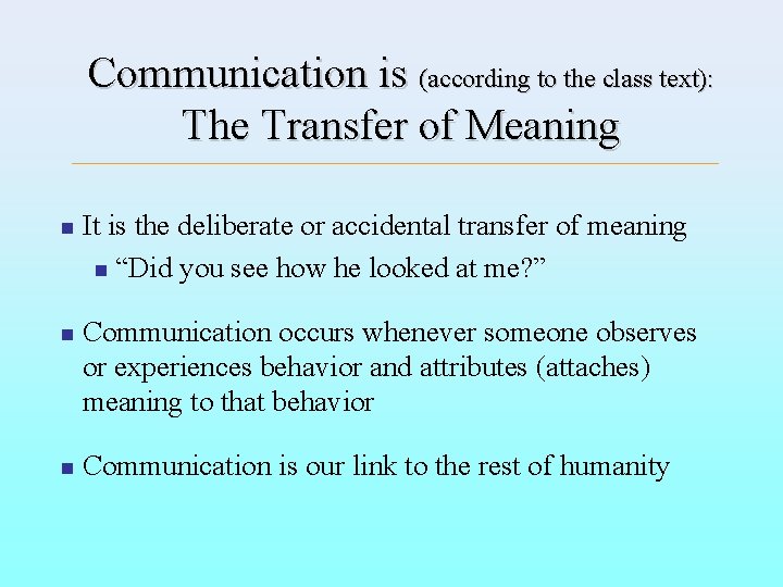 Communication is (according to the class text): The Transfer of Meaning n It is