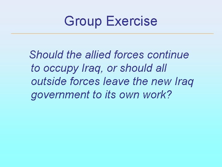 Group Exercise Should the allied forces continue to occupy Iraq, or should all outside